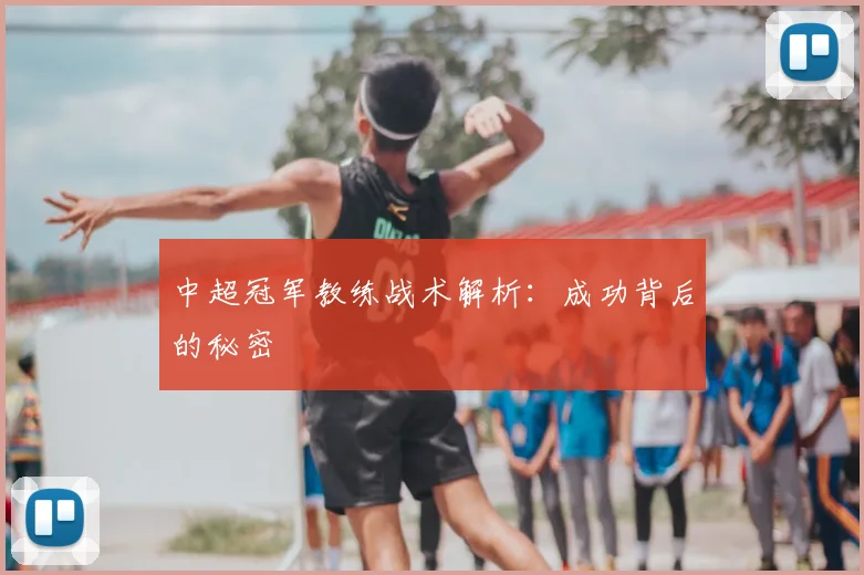 中超冠军教练战术解析：成功背后的秘密