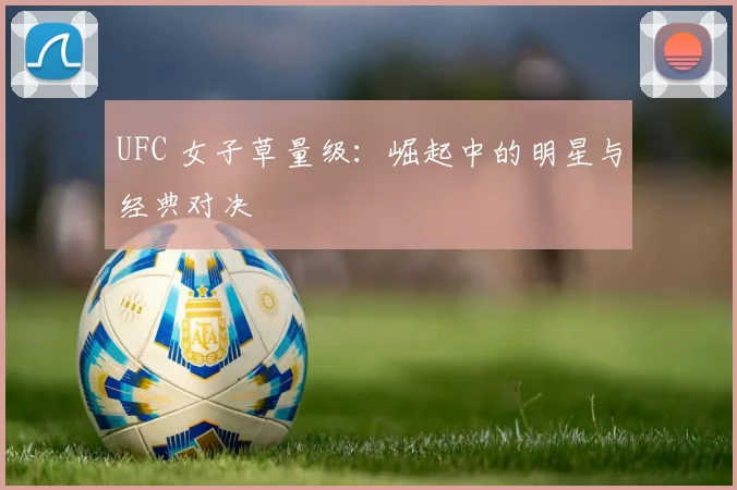 UFC 女子草量级：崛起中的明星与经典对决