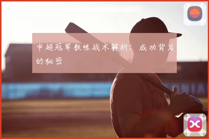 中超冠军教练战术解析：成功背后的秘密